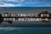 如果只说91大事件一句好话：最不起眼的配角，承担了主题的最后一击