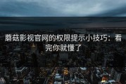 蘑菇影视官网的权限提示小技巧：看完你就懂了