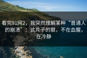 看完91网2，我突然理解某种“普通人的崩溃”：这片子的狠，不在血腥，在冷静