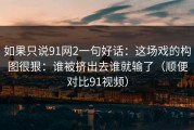 如果只说91网2一句好话：这场戏的构图很狠：谁被挤出去谁就输了（顺便对比91视频）