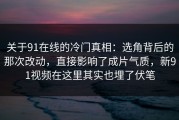 关于91在线的冷门真相：选角背后的那次改动，直接影响了成片气质，新91视频在这里其实也埋了伏笔