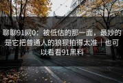 聊聊91网0：被低估的那一面，最妙的是它把普通人的狼狈拍得太准｜也可以看看91黑料