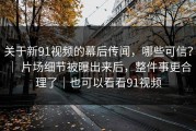 关于新91视频的幕后传闻，哪些可信？ ｜ 片场细节被曝出来后，整件事更合理了｜也可以看看91视频