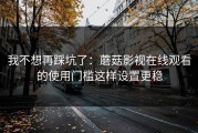 我不想再踩坑了：蘑菇影视在线观看的使用门槛这样设置更稳