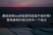 蘑菇视频ios的投屏到底值不值折腾？我用最稳的做法给你一个结论