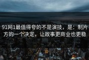 91网1最值得夸的不是演技，是：制片方的一个决定，让故事更商业也更稳