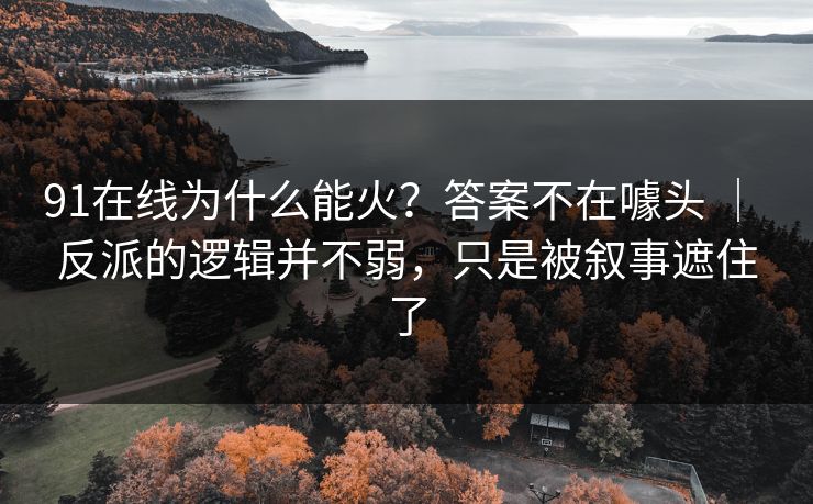 91在线为什么能火？答案不在噱头 ｜ 反派的逻辑并不弱，只是被叙事遮住了
