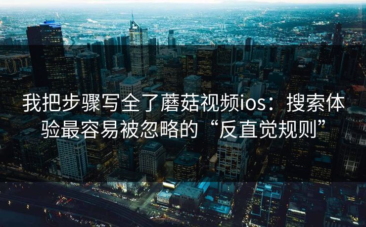 我把步骤写全了蘑菇视频ios：搜索体验最容易被忽略的“反直觉规则”