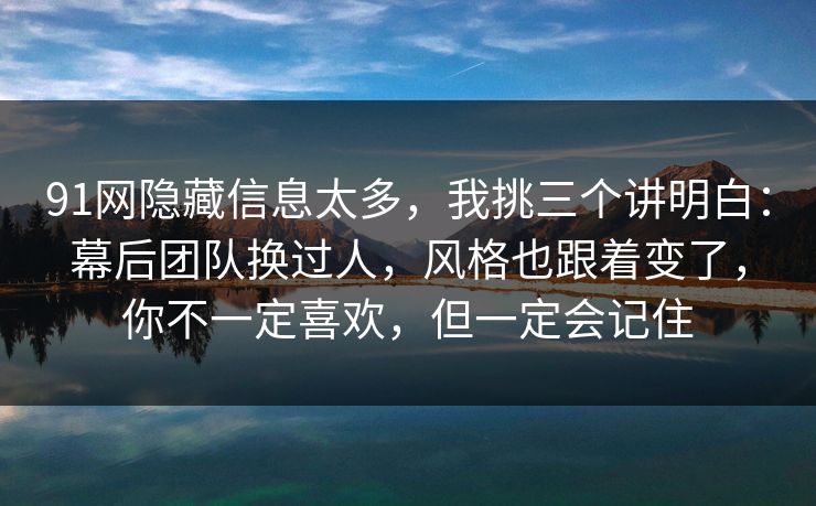 91网隐藏信息太多，我挑三个讲明白：幕后团队换过人，风格也跟着变了，你不一定喜欢，但一定会记住