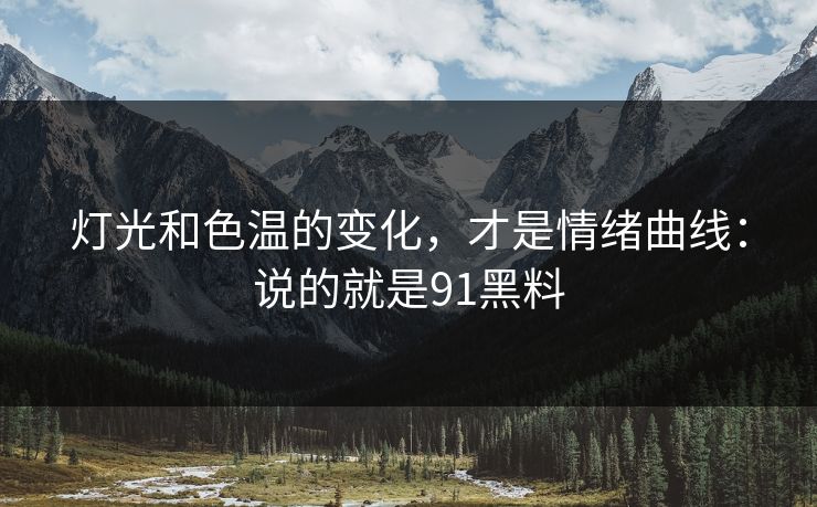 灯光和色温的变化，才是情绪曲线：说的就是91黑料